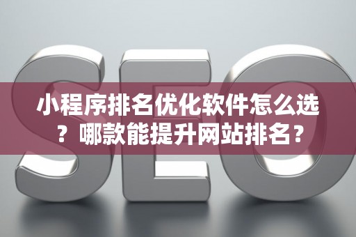 小程序排名优化软件怎么选？哪款能提升网站排名？