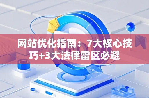 网站优化指南：7大核心技巧+3大法律雷区必避