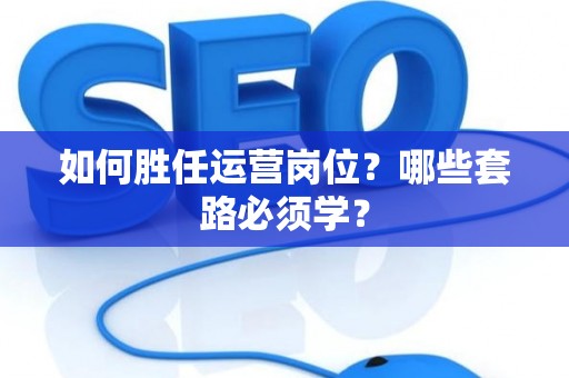 如何胜任运营岗位？哪些套路必须学？